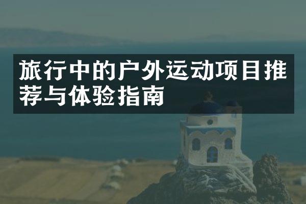 旅行中的户外运动项目推荐与体验指南