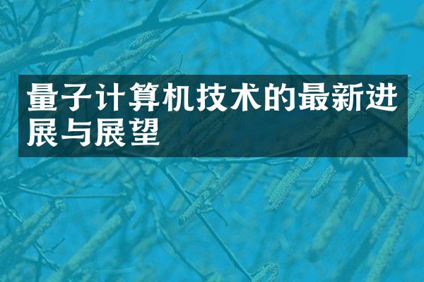 量子计算机技术的最新进展与展望