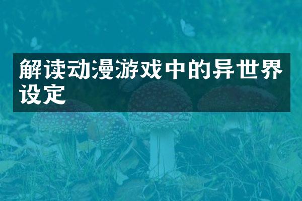 解读动漫游戏中的异世界设定