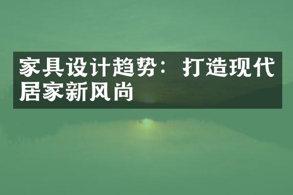 家具设计趋势：打造现代居家新风尚