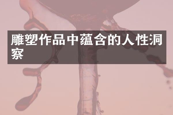 雕塑作品中蕴含的人性洞察