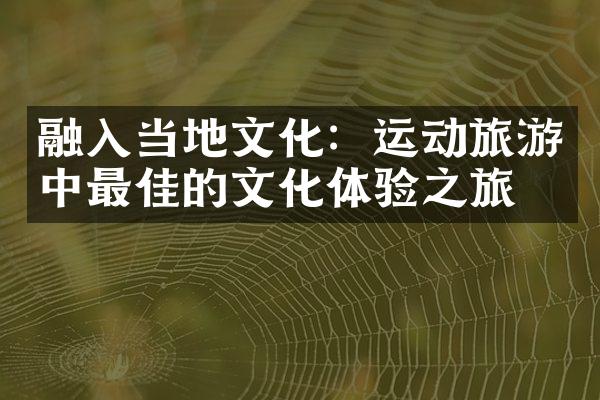 融入当地文化：运动旅游中最佳的文化体验之旅