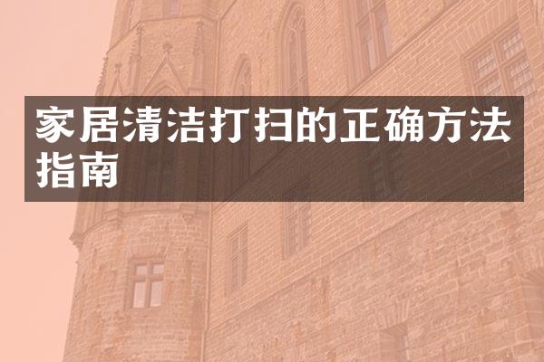 家居清洁打扫的正确方法指南