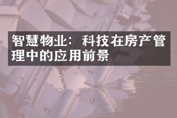 智慧物业：科技在房产管理中的应用前景