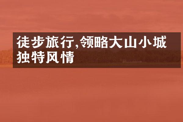徒步旅行,领略大山小城的独特风情