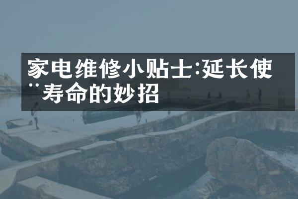 家电维修小贴士:延长使用寿命的妙招