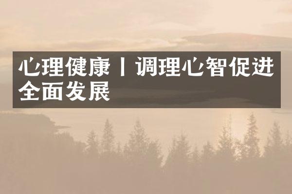 心理健康丨调理心智促进全面发展