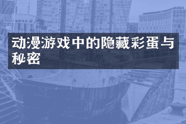 动漫游戏中的隐藏彩蛋与秘密