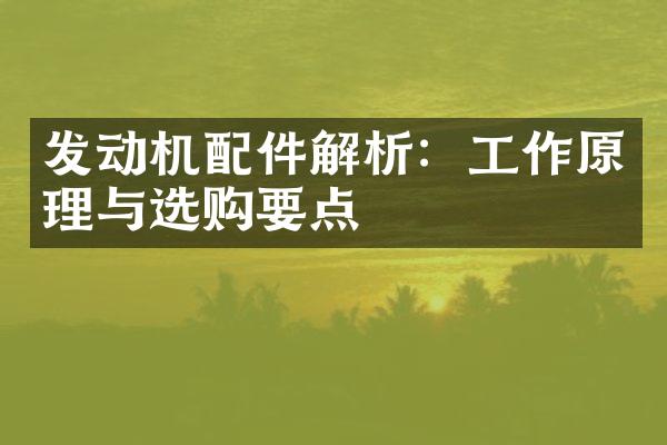 发动机配件解析：工作原理与选购要点