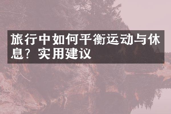 旅行中如何平衡运动与休息？实用建议