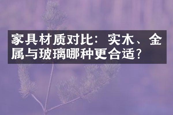家具材质对比：实木、金属与玻璃哪种更合适？