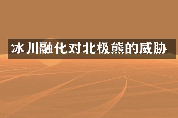冰川融化对北极熊的威胁