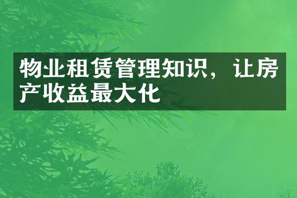 物业租赁管理知识，让房产收益最大化