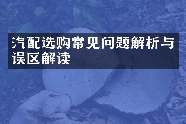 汽配选购常见问题解析与误区解读