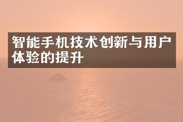 智能手机技术创新与用户体验的提升