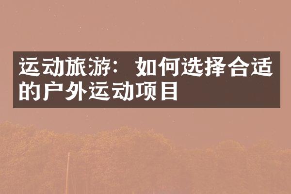 运动旅游：如何选择合适的户外运动项目