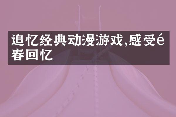 追忆经典动漫游戏,感受青春回忆