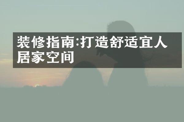 装修指南:打造舒适宜人的居家空间