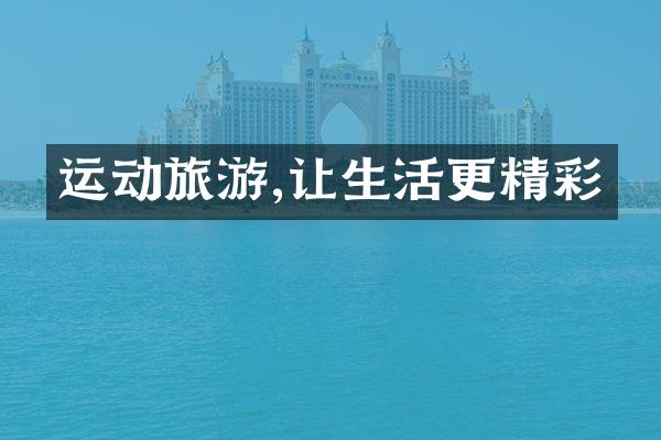 运动旅游,让生活更精彩