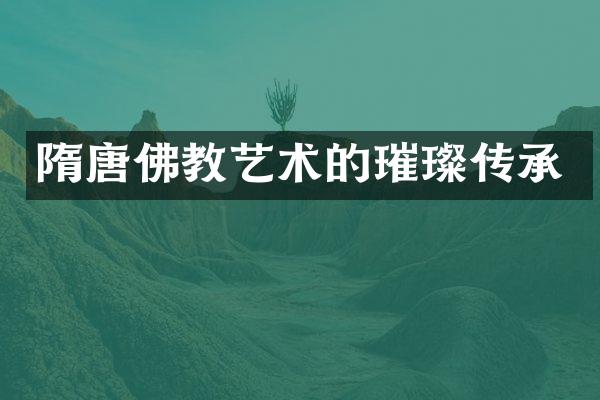 隋唐佛教艺术的璀璨传承