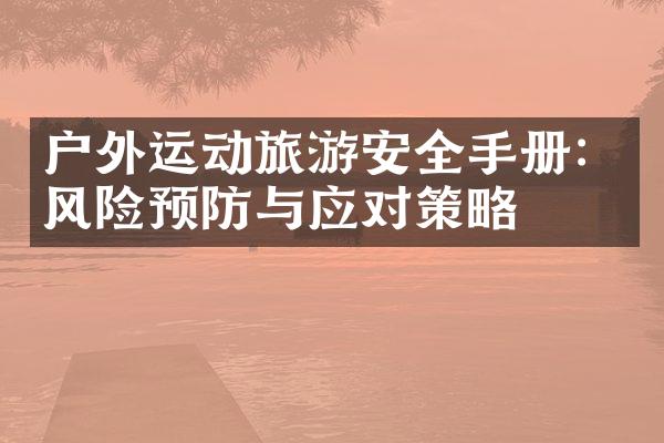 户外运动旅游安全手册：风险预防与应对策略