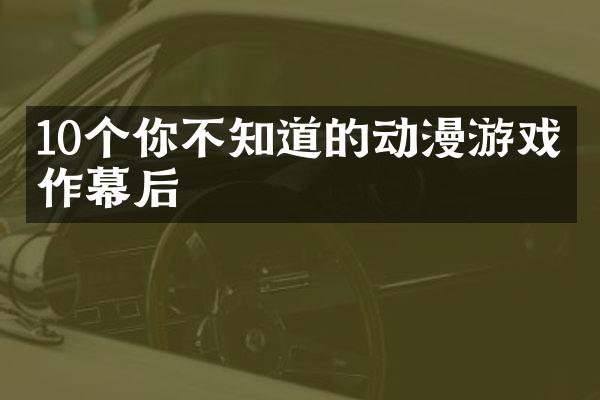 10个你不知道的动漫游戏制作幕后
