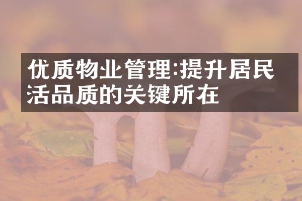 优质物业管理:提升居民生活品质的关键所在