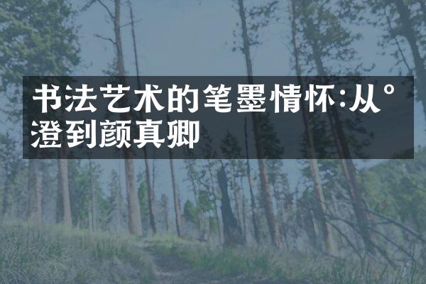 书法艺术的笔墨情怀:从永澄到颜真卿
