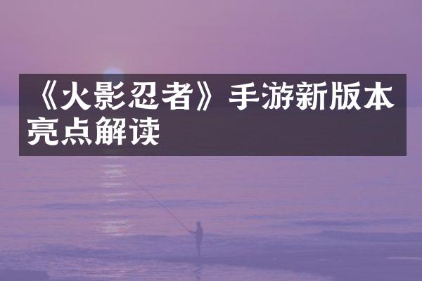 《火影忍者》手游新版本亮点解读