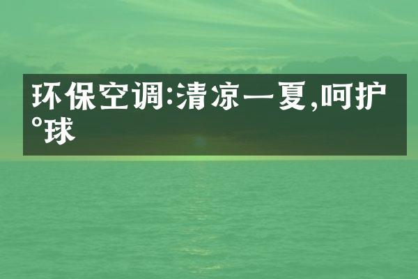 环保空调:清凉一夏,呵护地球