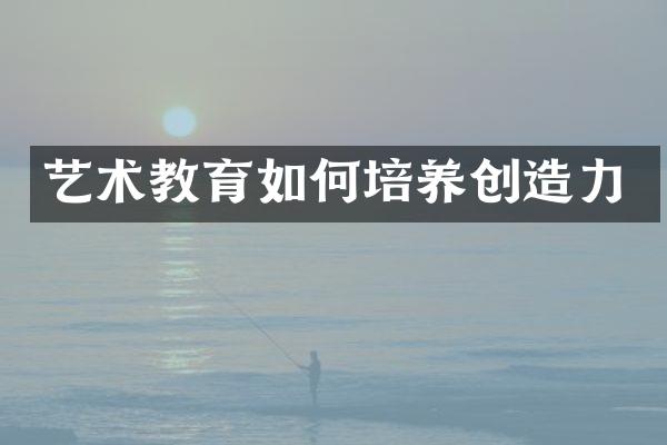 艺术教育如何培养创造力