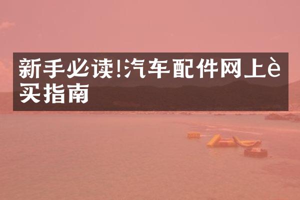 新手必读!汽车配件网上购买指南