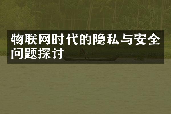 物联网时代的隐私与安全问题探讨