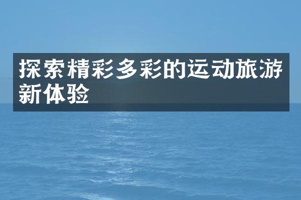 探索精彩多彩的运动旅游新体验