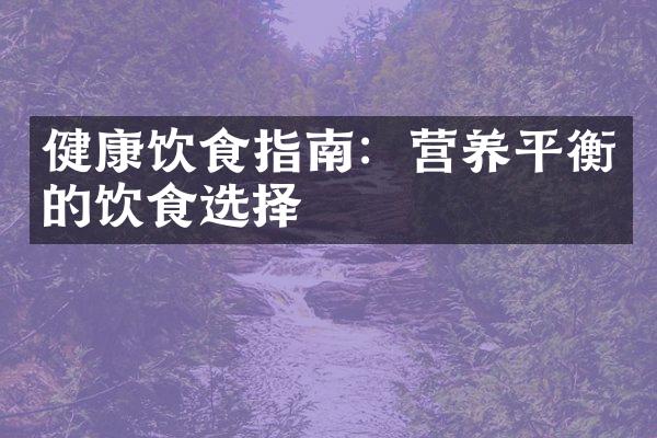 健康饮食指南：营养平衡的饮食选择