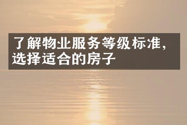 了解物业服务等级标准，选择适合的房子