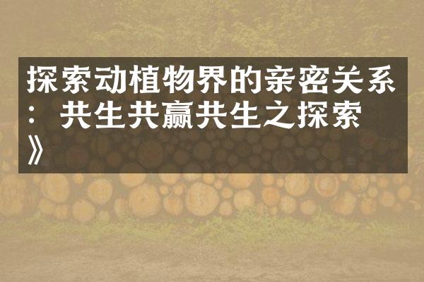 探索动植物界的亲密关系：共生共赢共生之探索篇》
