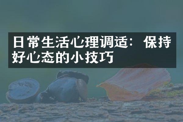 日常生活心理调适：保持好心态的小技巧