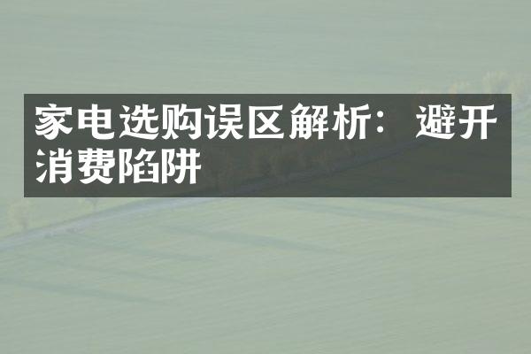 家电选购误区解析：避开消费陷阱