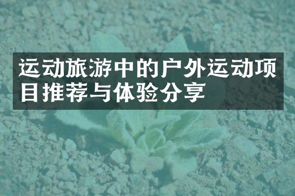运动旅游中的户外运动项目推荐与体验分享