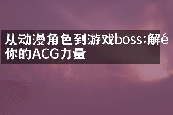 从动漫角色到游戏boss:解锁你的ACG力量