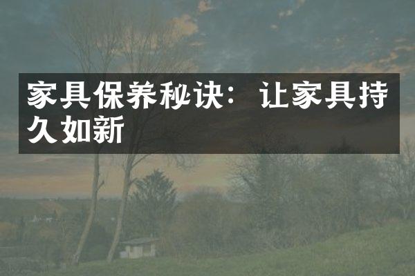 家具保养秘诀：让家具持久如新