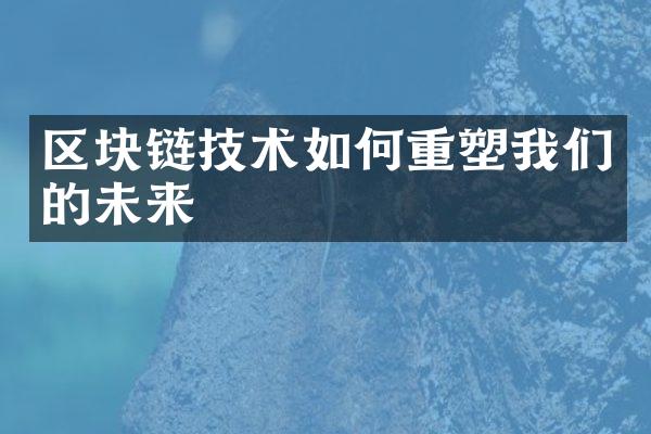 区块链技术如何重塑我们的未来