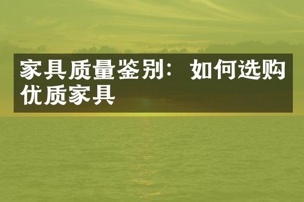 家具质量鉴别：如何选购优质家具