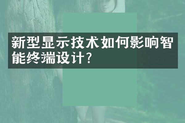 新型显示技术如何影响智能终端设计?