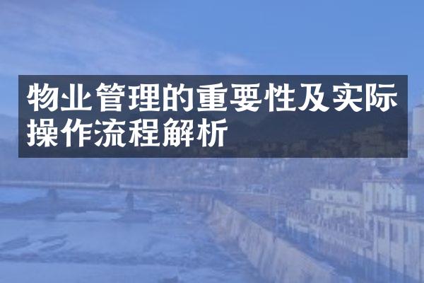 物业管理的重要性及实际操作流程解析