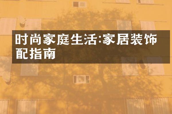 时尚家庭生活:家居装饰搭配指南