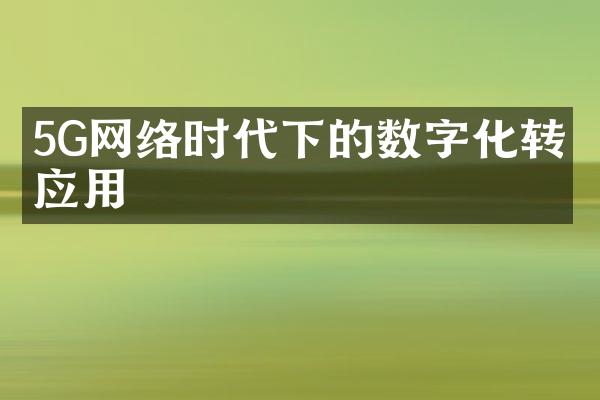 5G网络时代下的数字化转型应用
