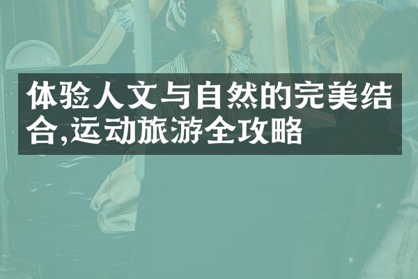 体验人文与自然的完美结合,运动旅游全攻略