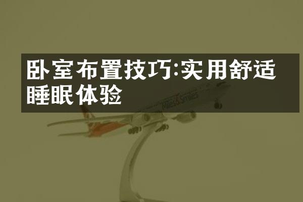 卧室布置技巧:实用舒适的睡眠体验